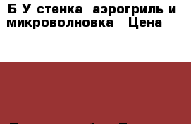 Б/У стенка, аэрогриль и микроволновка › Цена ­ 2 000 - Тверская обл., Тверь г. Мебель, интерьер » Шкафы, купе   . Тверская обл.,Тверь г.